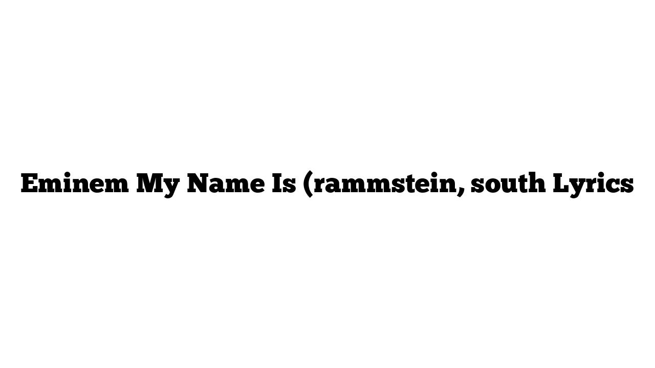 Eminem My Name Is (rammstein, south Lyrics