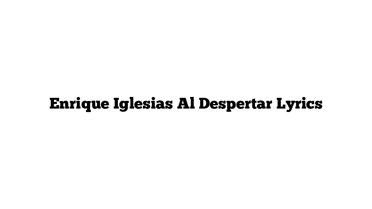 Enrique Iglesias Al Despertar Lyrics