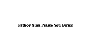 Fatboy Slim Praise You Lyrics