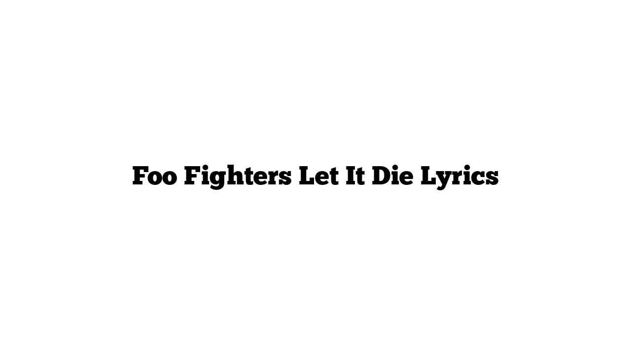 Foo Fighters Let It Die Lyrics