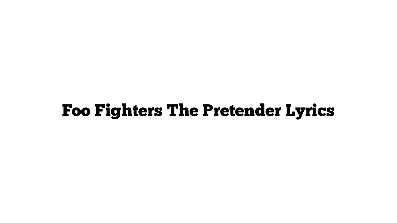 Foo Fighters The Pretender Lyrics