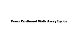 Franz Ferdinand Walk Away Lyrics