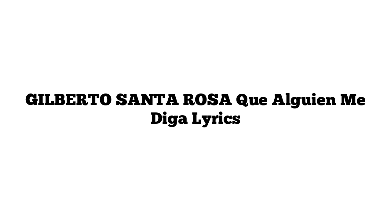 GILBERTO SANTA ROSA Que Alguien Me Diga Lyrics