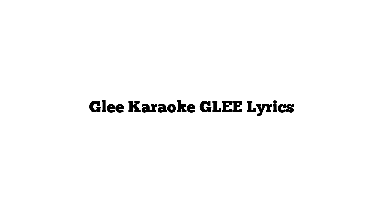 Glee Karaoke GLEE Lyrics