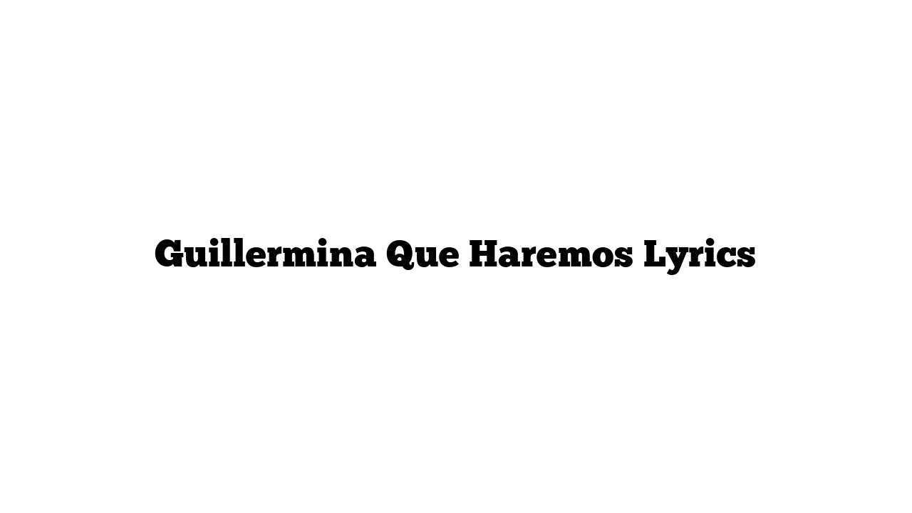 Guillermina Que Haremos Lyrics