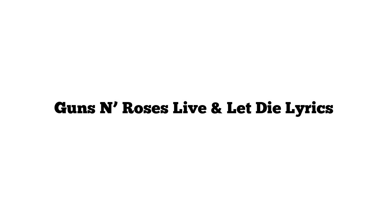 Guns N’ Roses Live & Let Die Lyrics