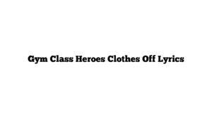 Gym Class Heroes Clothes Off Lyrics