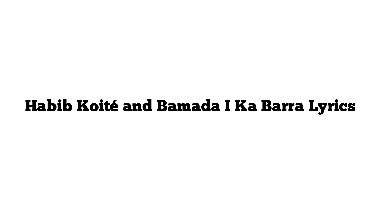 Habib Koité and Bamada I Ka Barra Lyrics