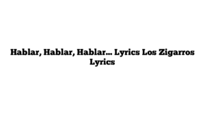 Hablar, Hablar, Hablar… Lyrics Los Zigarros Lyrics