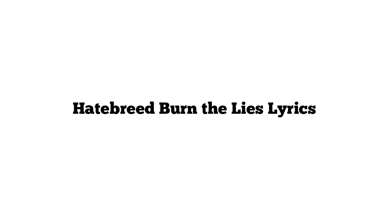 Hatebreed Burn the Lies Lyrics