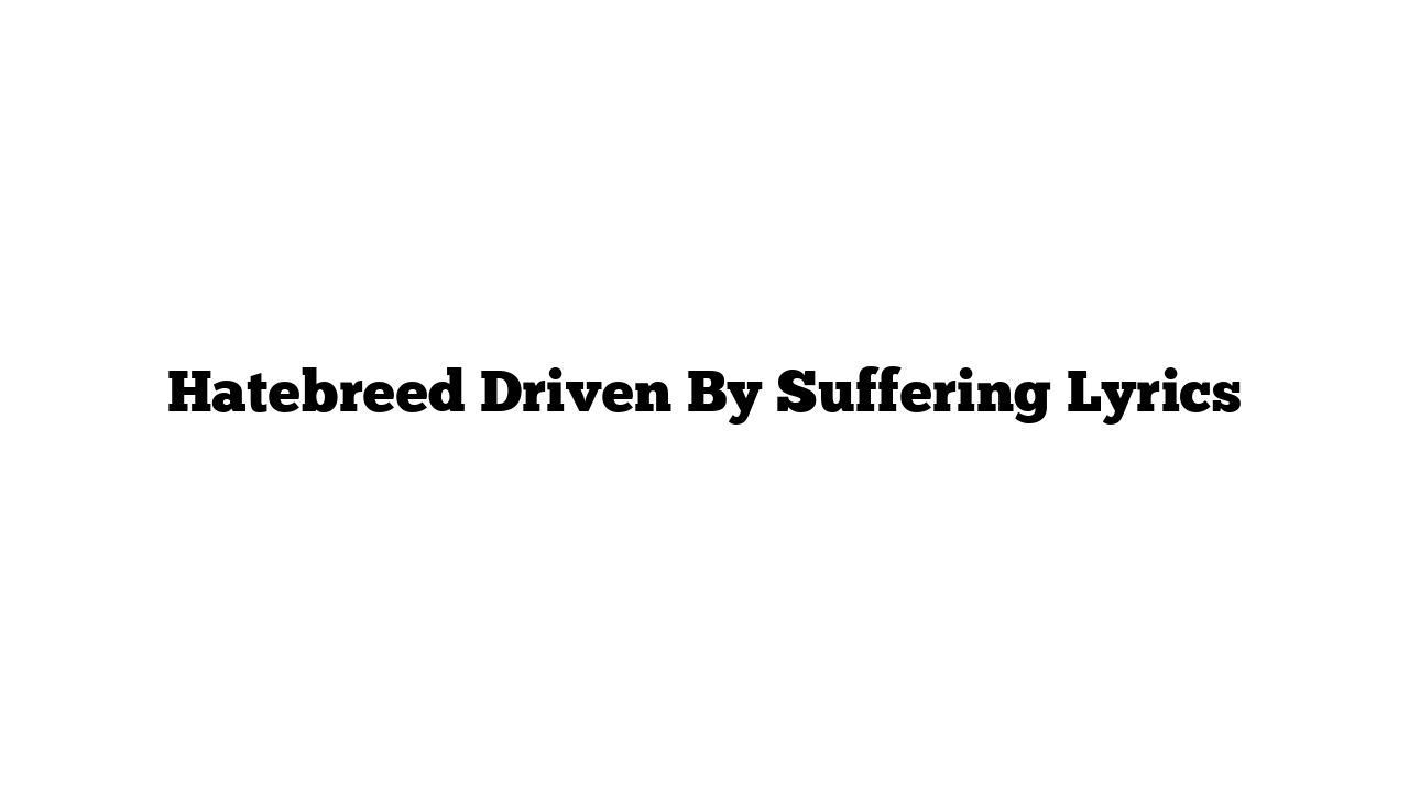 Hatebreed Driven By Suffering Lyrics