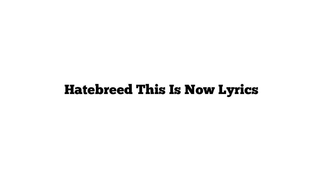 Hatebreed This Is Now Lyrics