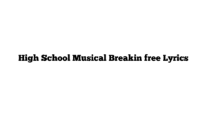 High School Musical Breakin free Lyrics