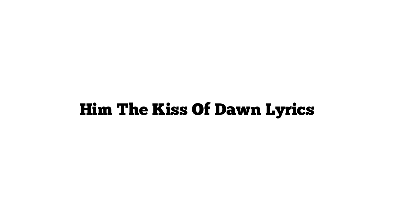 Him The Kiss Of Dawn Lyrics