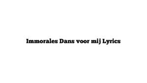 Immorales Dans voor mij Lyrics