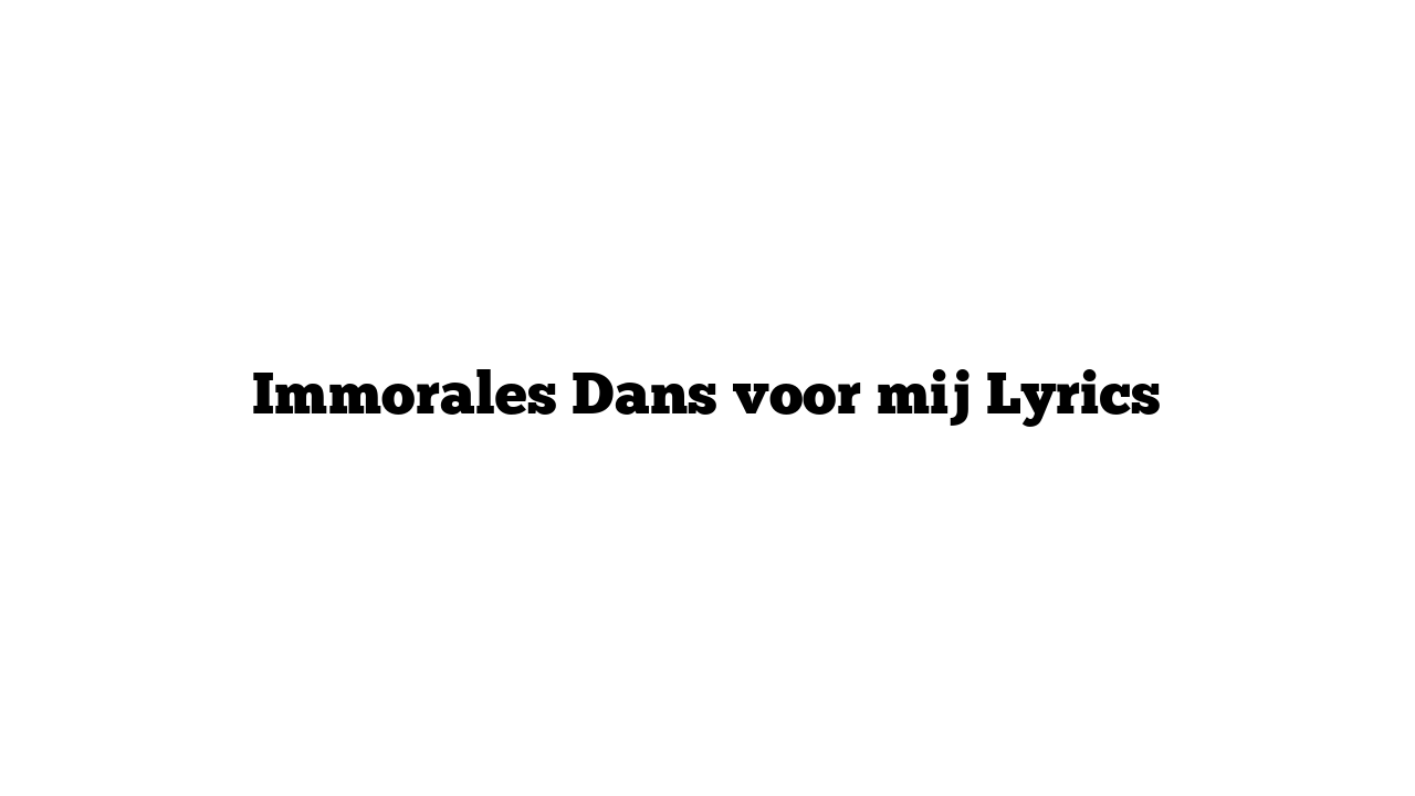 Immorales Dans voor mij Lyrics