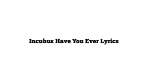 Incubus Have You Ever Lyrics