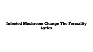 Infected Mushroom Change The Formality Lyrics