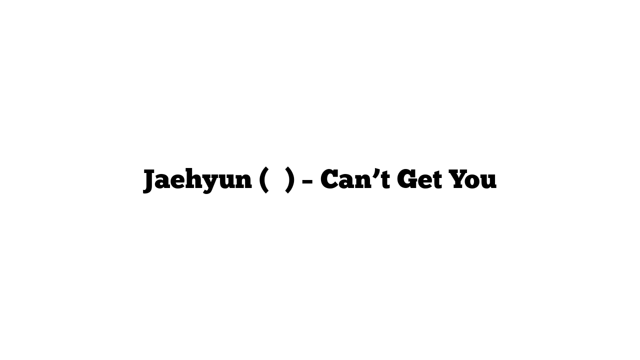 Jaehyun (재현) – Can’t Get You