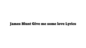 James Blunt Give me some love Lyrics