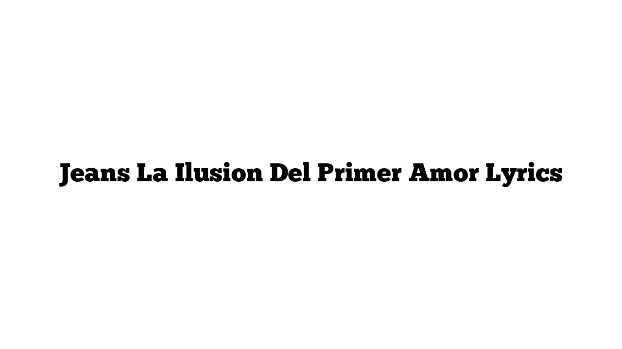 Jeans La Ilusion Del Primer Amor Lyrics