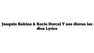 Joaquin Sabina & Rocio Durcal Y nos dieron las diez Lyrics