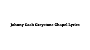 Johnny Cash Greystone Chapel Lyrics