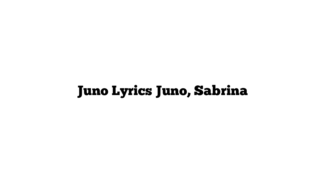 Juno Lyrics Juno, Sabrina