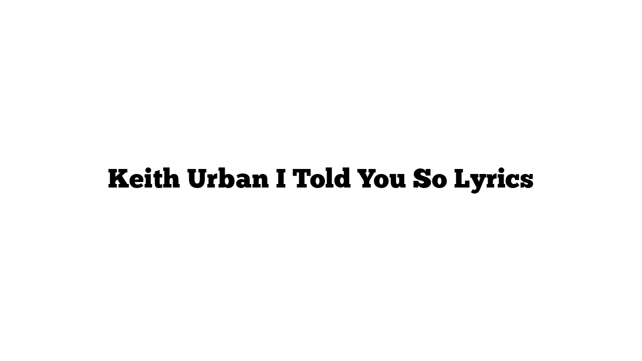 Keith Urban I Told You So Lyrics