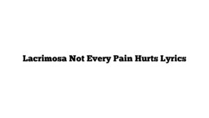 Lacrimosa Not Every Pain Hurts Lyrics