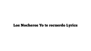 Los Nocheros Yo te recuerdo Lyrics