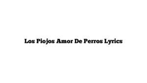 Los Piojos Amor De Perros Lyrics