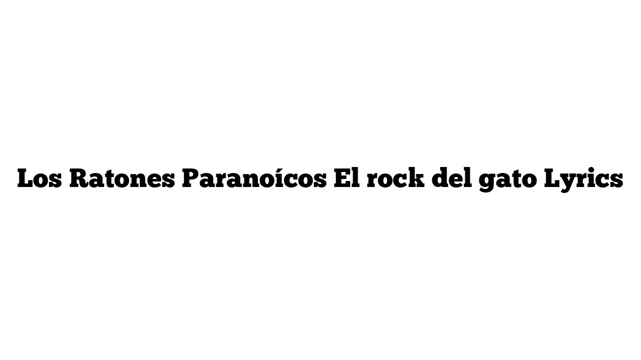 Los Ratones Paranoícos El rock del gato Lyrics