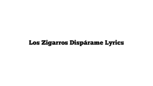 Los Zigarros  Dispárame Lyrics