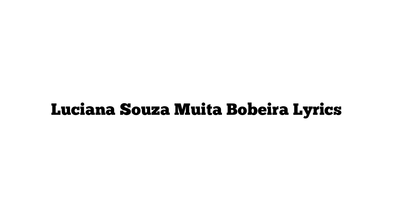 Luciana Souza Muita Bobeira Lyrics