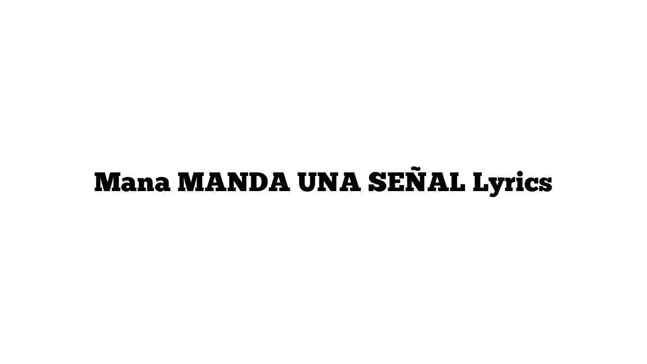 Mana MANDA UNA SEÑAL Lyrics