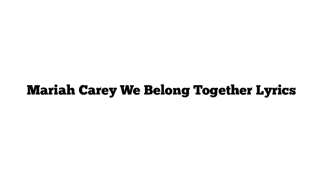 Mariah Carey We Belong Together Lyrics