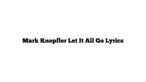 Mark Knopfler Let It All Go Lyrics