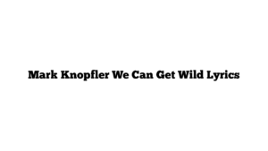 Mark Knopfler We Can Get Wild Lyrics