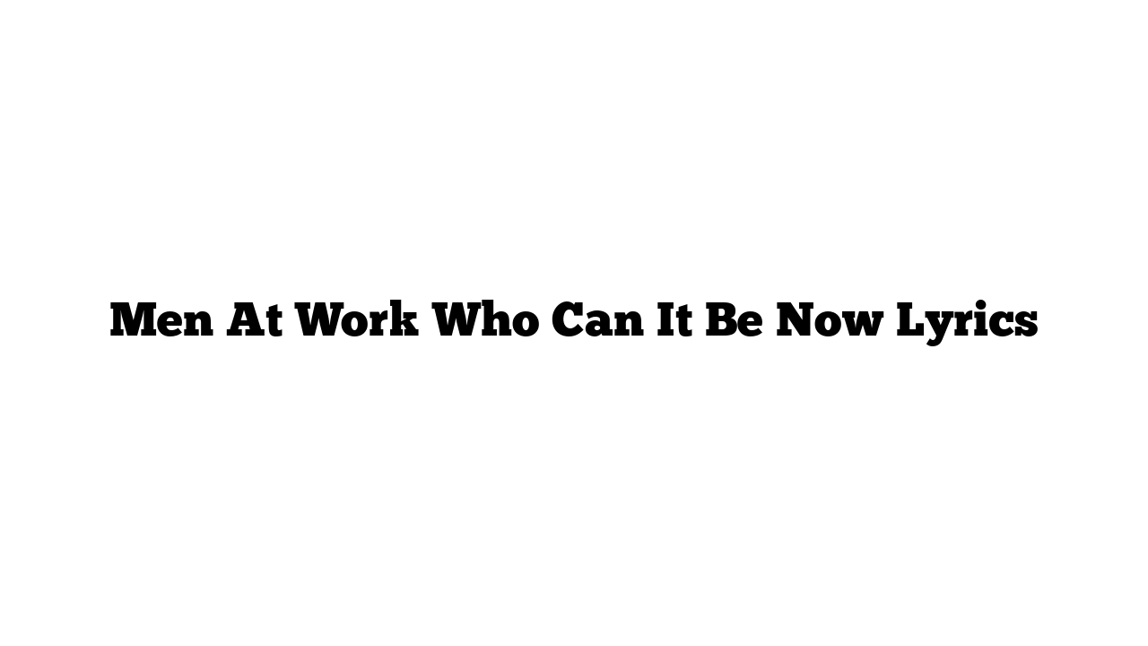 Men At Work Who Can It Be Now Lyrics