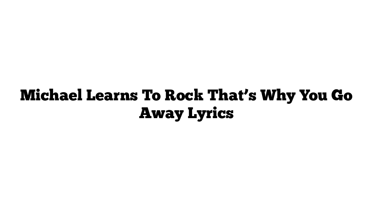 Michael Learns To Rock That’s Why You Go Away Lyrics