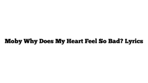 Moby Why Does My Heart Feel So Bad? Lyrics