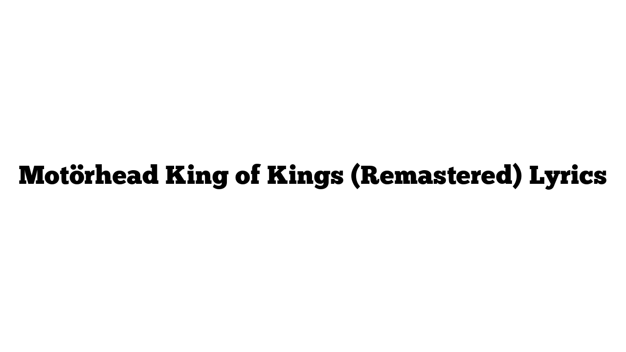 Motörhead King of Kings (Remastered) Lyrics