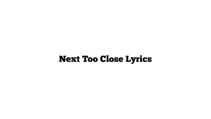 Next Too Close Lyrics