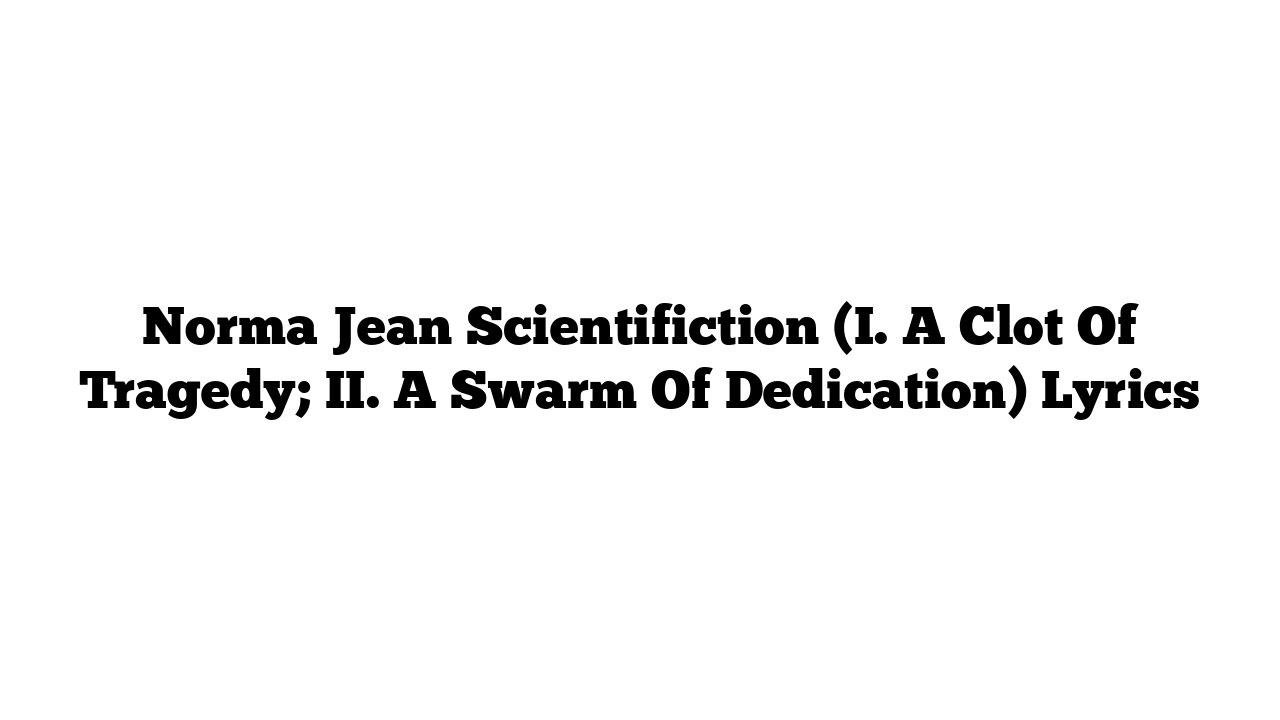 Norma Jean Scientifiction (I. A Clot Of Tragedy; II. A Swarm Of Dedication) Lyrics