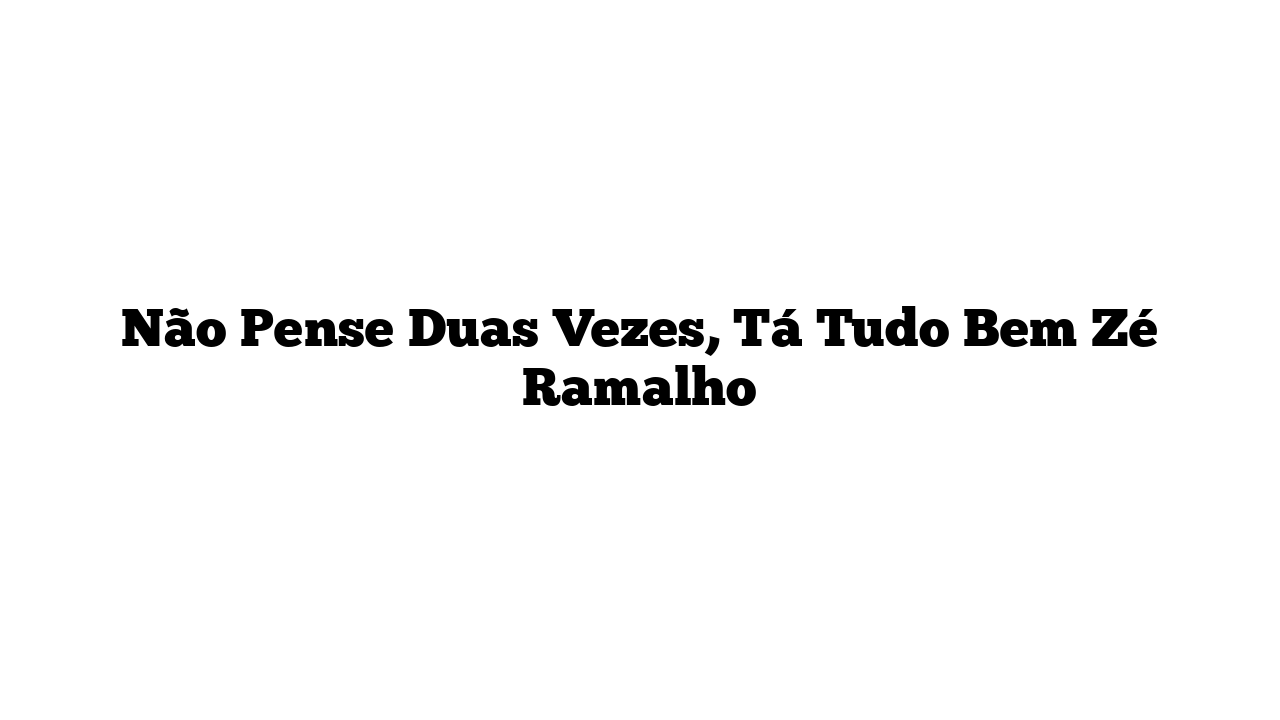 Não Pense Duas Vezes, Tá Tudo Bem Zé Ramalho