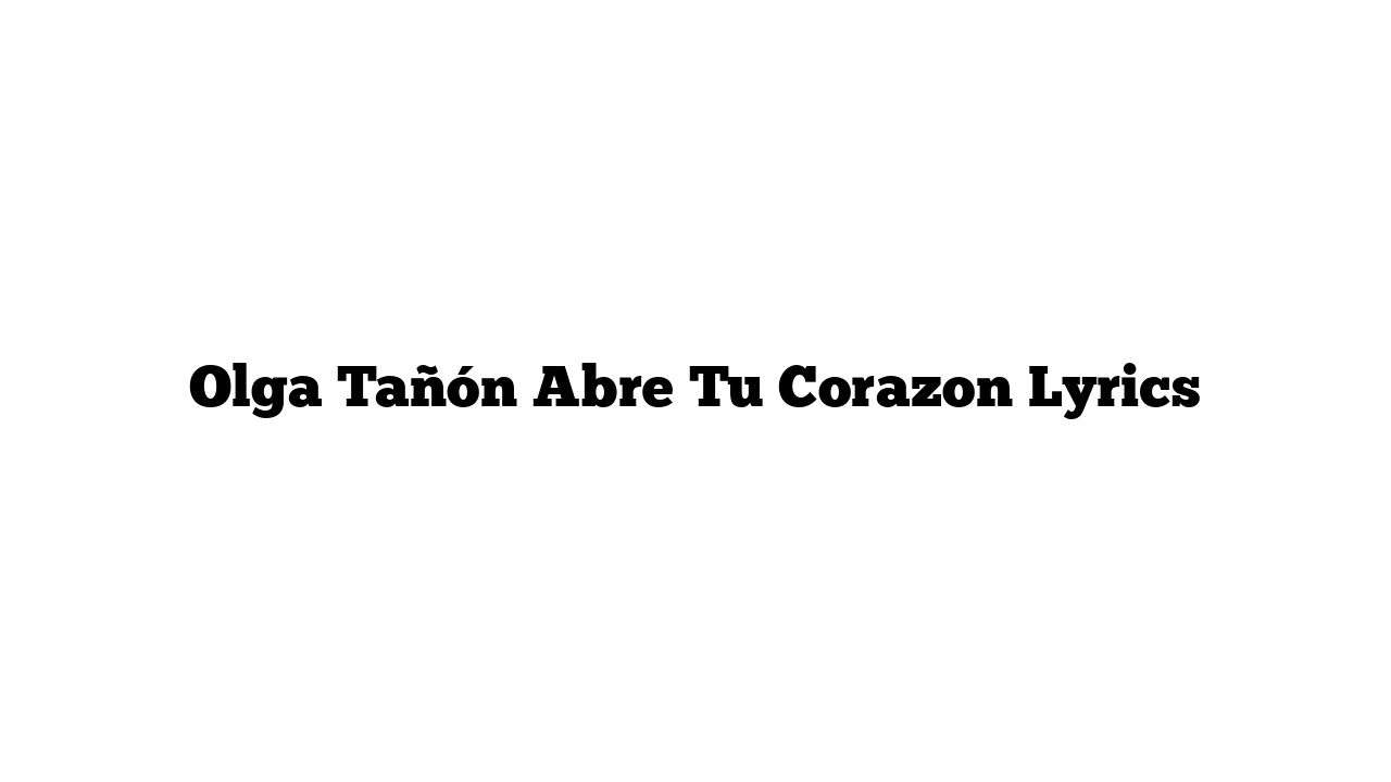 Olga Tañón Abre Tu Corazon Lyrics