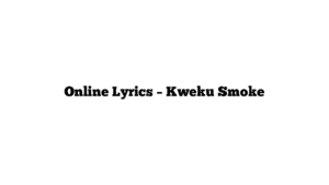 Online Lyrics – Kweku Smoke