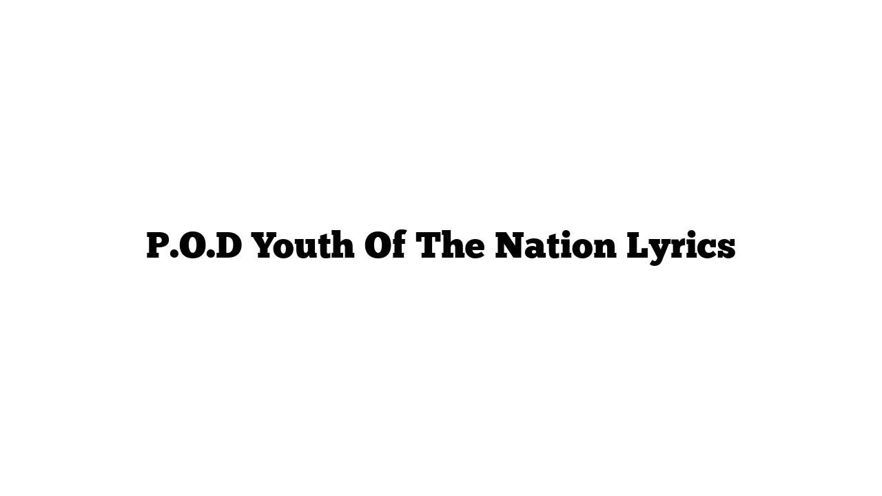 P.O.D Youth Of The Nation Lyrics