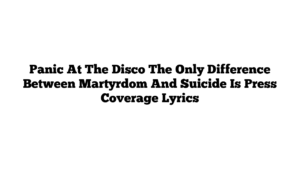 Panic At The Disco The Only Difference Between Martyrdom And Suicide Is Press Coverage Lyrics